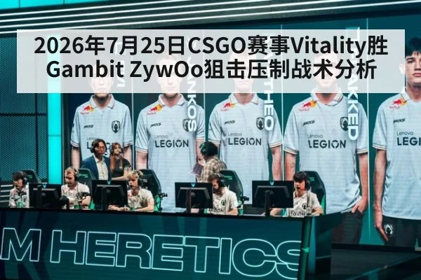 2026年7月25日CSGO赛事Vitality胜Gambit ZywOo狙击压制战术分析