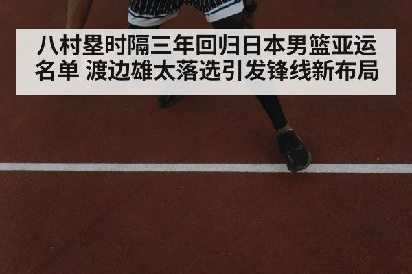 八村塁时隔三年回归日本男篮亚运名单 渡边雄太落选引发锋线新布局