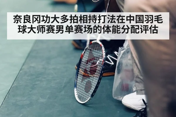 奈良冈功大多拍相持打法在中国羽毛球大师赛男单赛场的体能分配评估