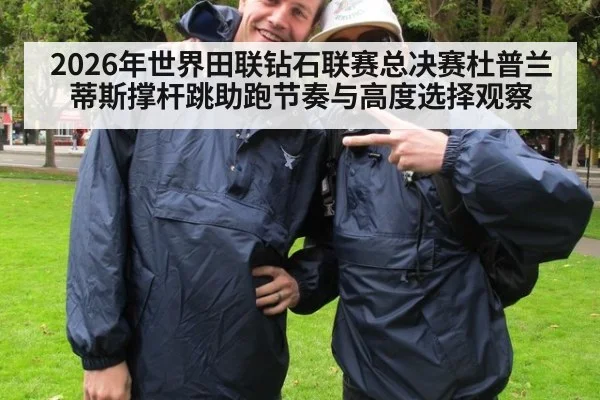 2026年世界田联钻石联赛总决赛杜普兰蒂斯撑杆跳助跑节奏与高度选择观察