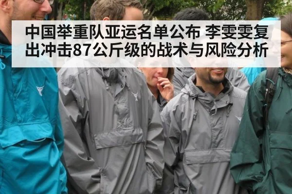 中国举重队亚运名单公布 李雯雯复出冲击87公斤级的战术与风险分析