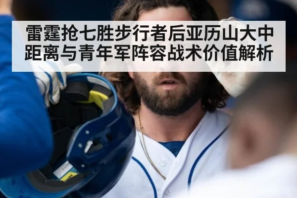 雷霆抢七胜步行者后亚历山大中距离与青年军阵容战术价值解析